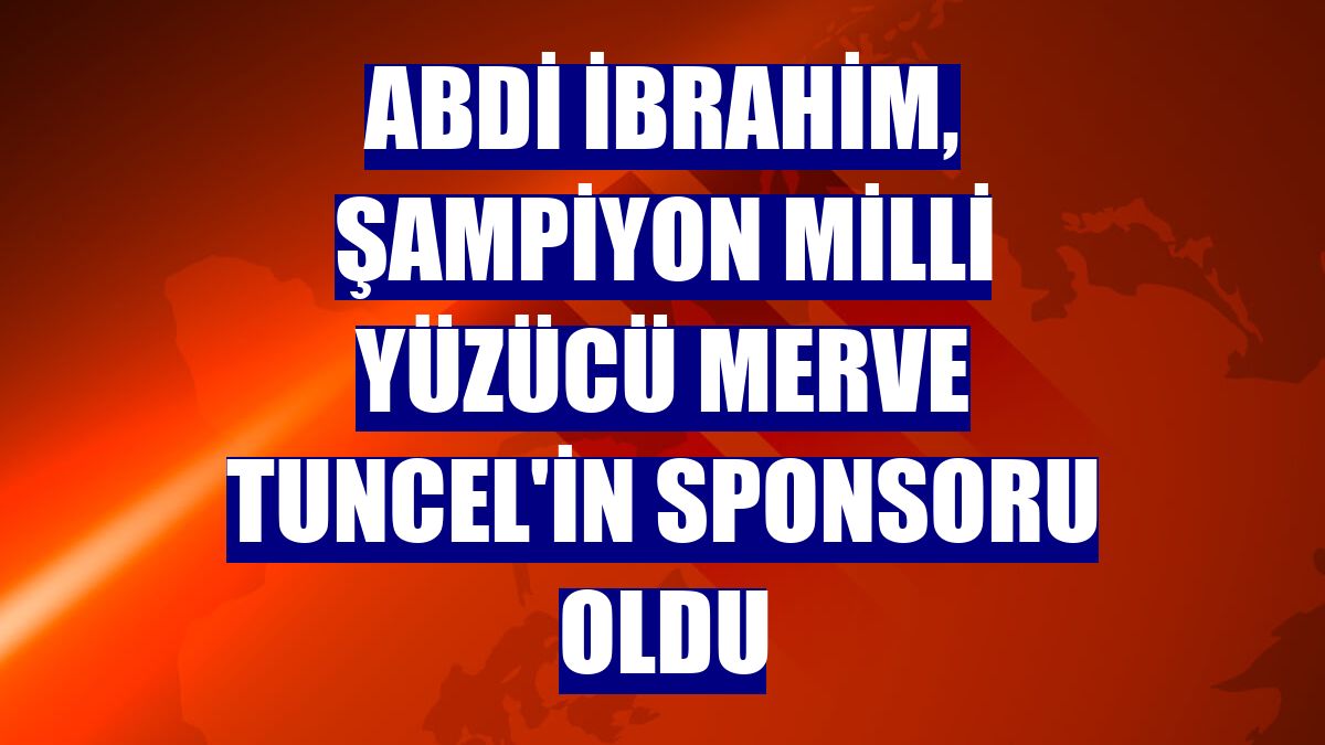 Abdi İbrahim, şampiyon milli yüzücü Merve Tuncel'in sponsoru oldu
