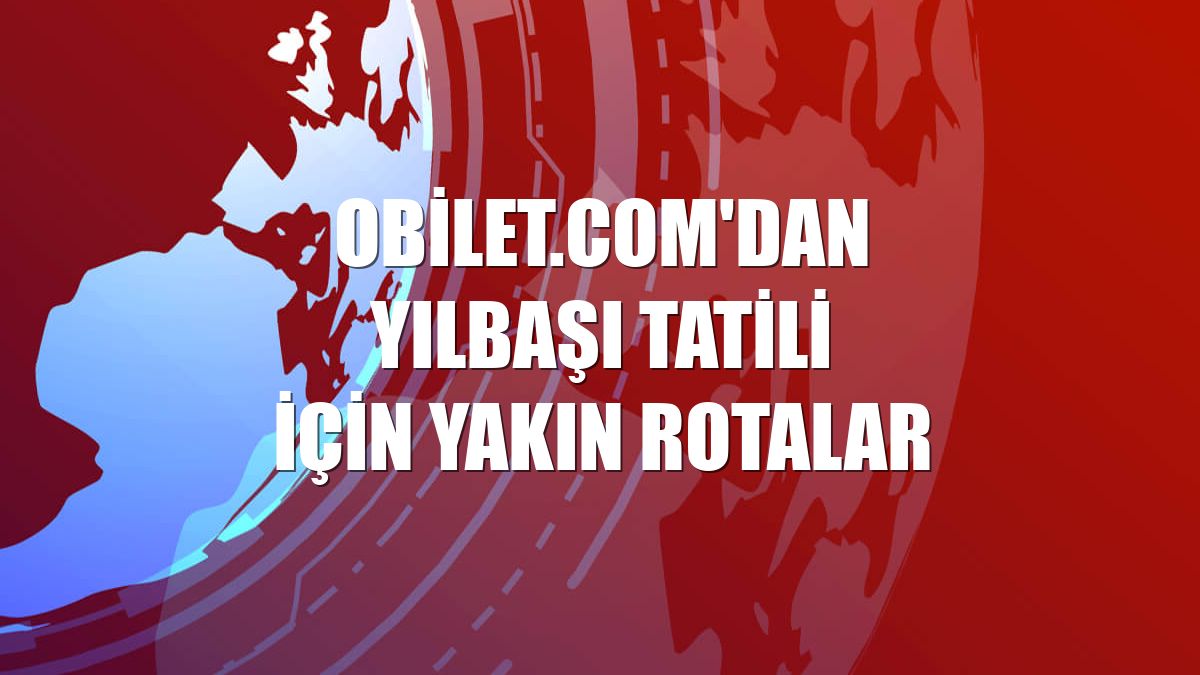 Obilet.com'dan yılbaşı tatili için yakın rotalar