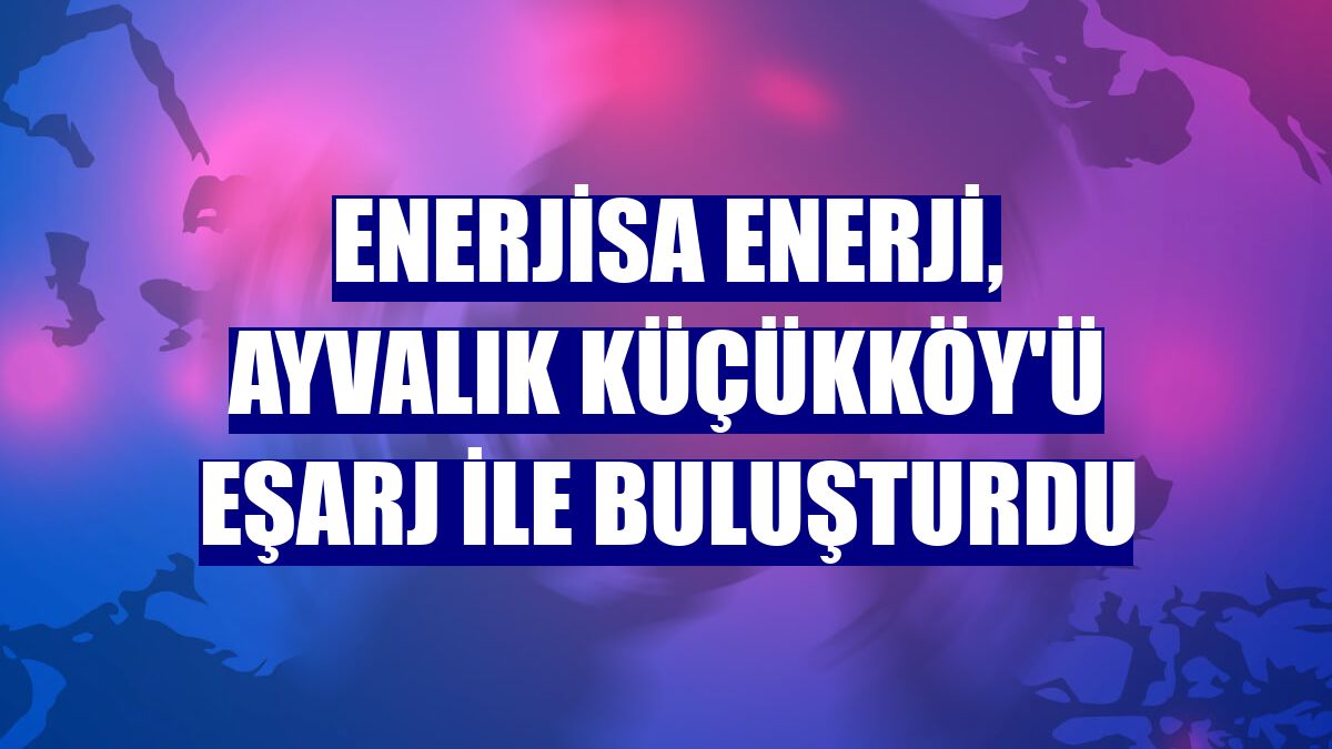 Enerjisa Enerji, Ayvalık Küçükköy'ü Eşarj ile buluşturdu