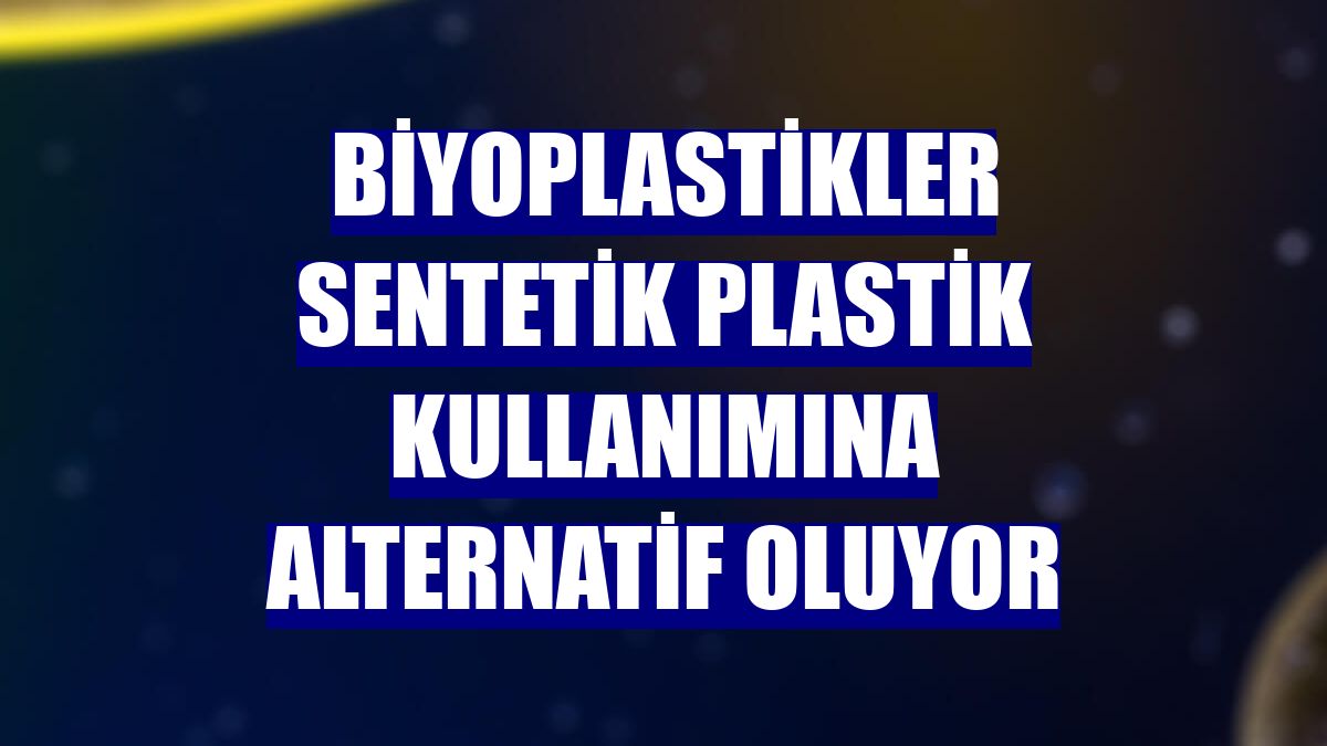 Biyoplastikler sentetik plastik kullanımına alternatif oluyor