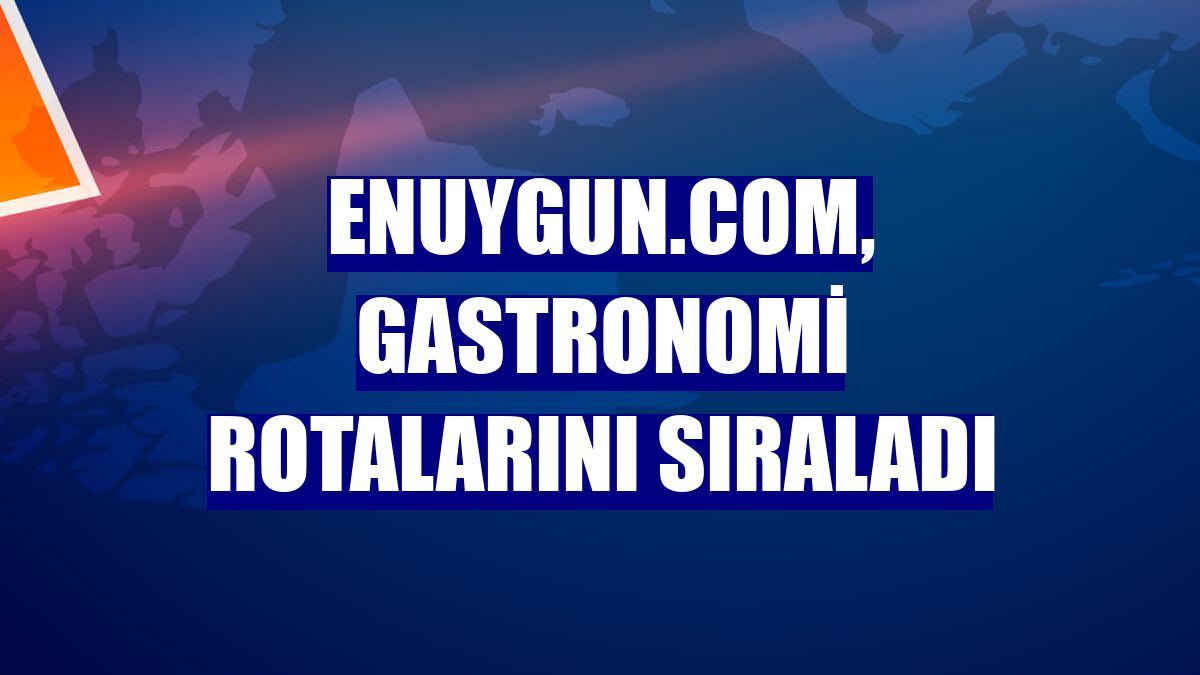 Enuygun.com, gastronomi rotalarını sıraladı