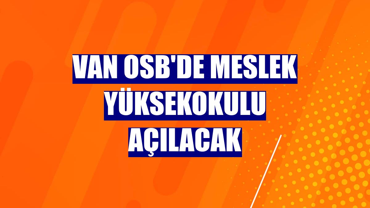 Van OSB'de meslek yüksekokulu açılacak