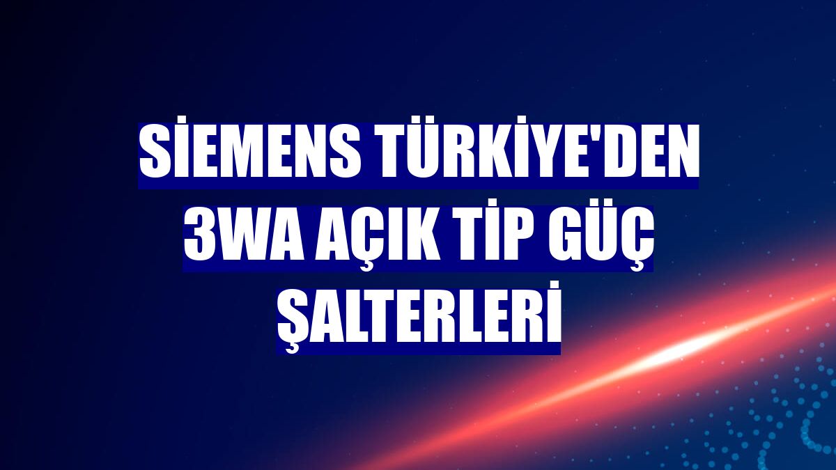 Siemens Türkiye'den 3WA açık tip güç şalterleri