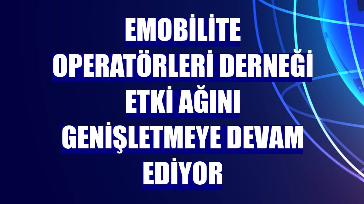 Emobilite Operatörleri Derneği etki ağını genişletmeye devam ediyor
