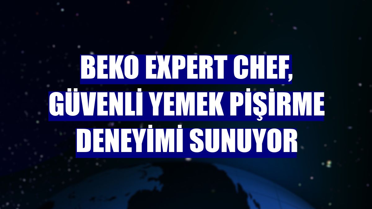 Beko Expert Chef, güvenli yemek pişirme deneyimi sunuyor