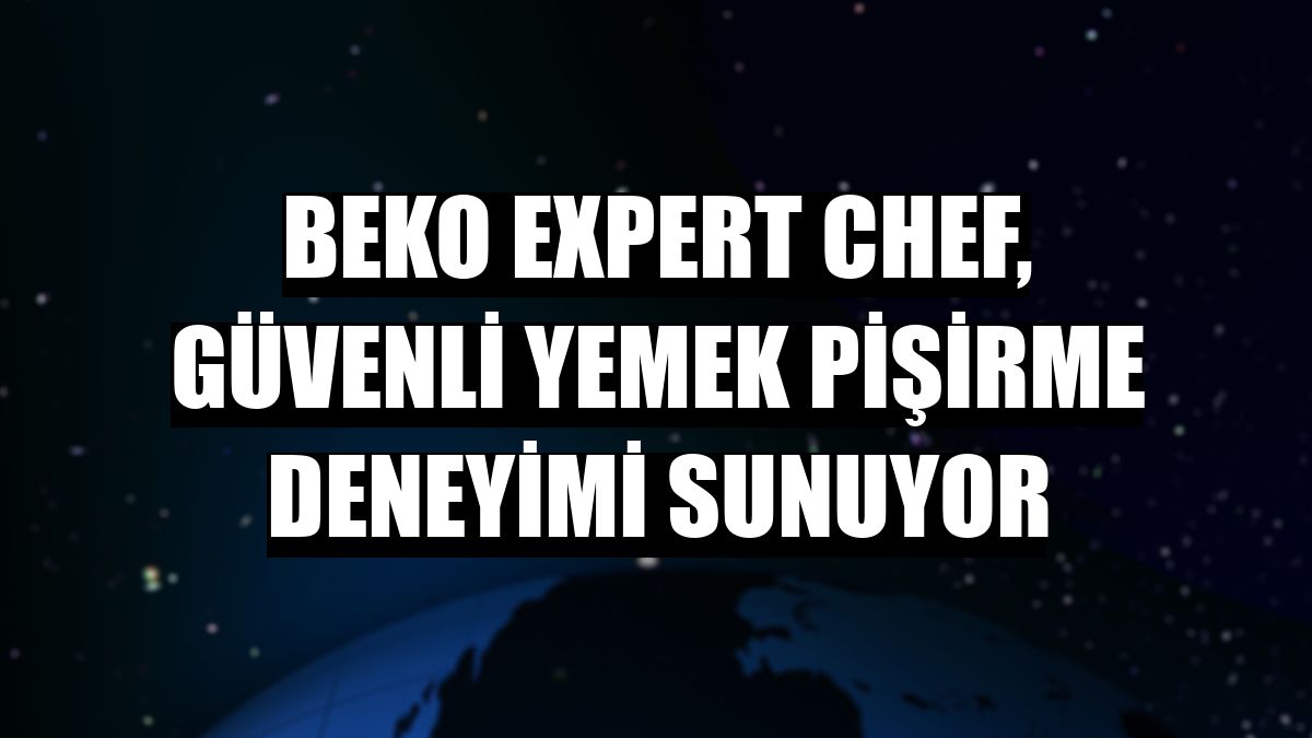 Beko Expert Chef, güvenli yemek pişirme deneyimi sunuyor