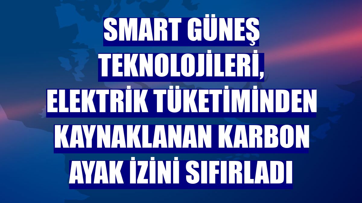 Smart Güneş Teknolojileri, elektrik tüketiminden kaynaklanan karbon ayak izini sıfırladı