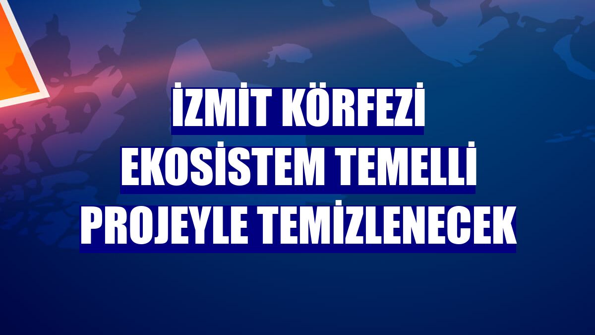 İzmit Körfezi ekosistem temelli projeyle temizlenecek