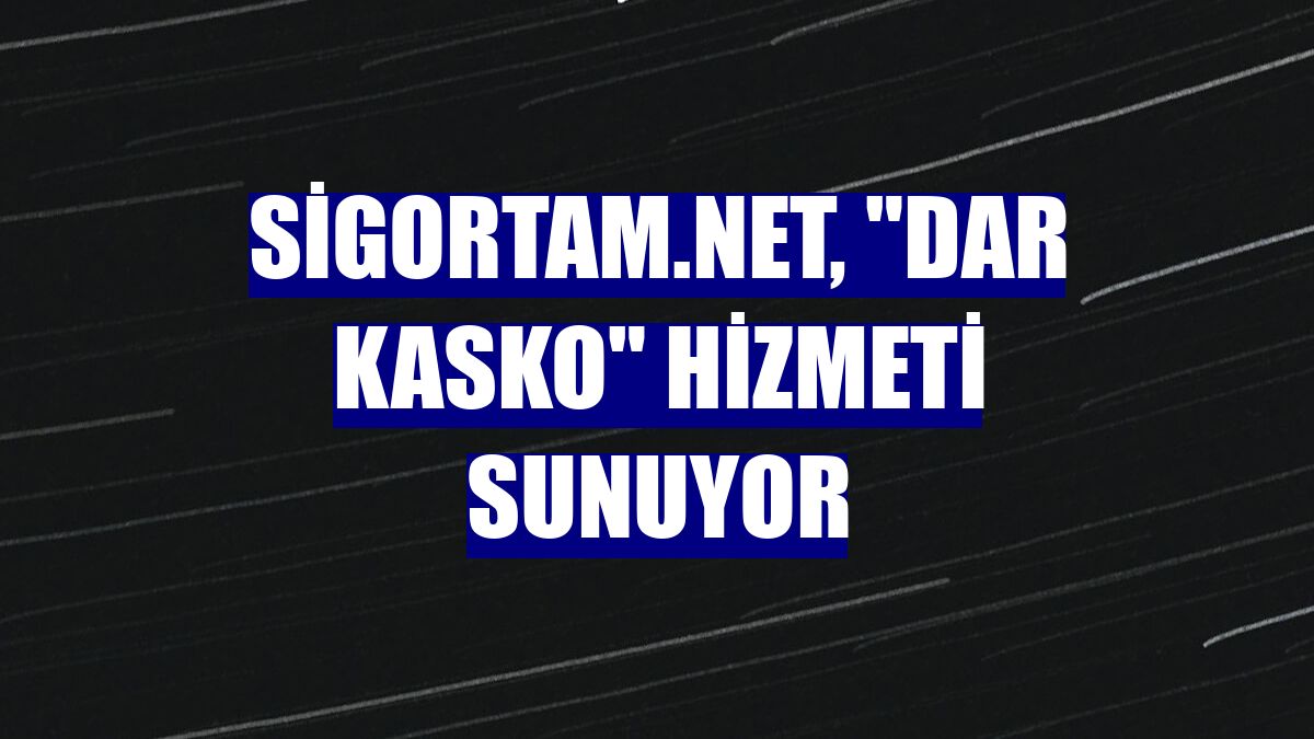Sigortam.net, "Dar Kasko" hizmeti sunuyor