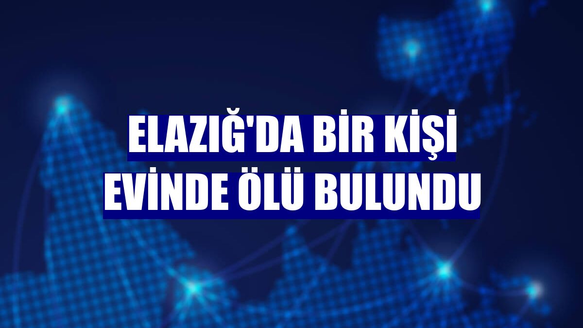 Elazığ'da bir kişi evinde ölü bulundu