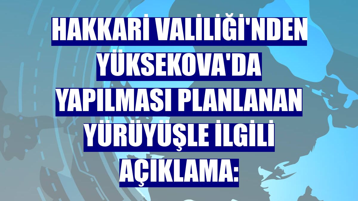 Hakkari Valiliği'nden Yüksekova'da yapılması planlanan yürüyüşle ilgili açıklama: