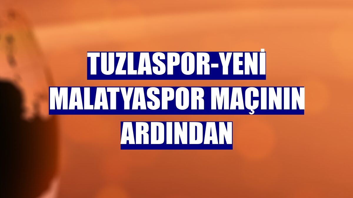 Tuzlaspor-Yeni Malatyaspor maçının ardından