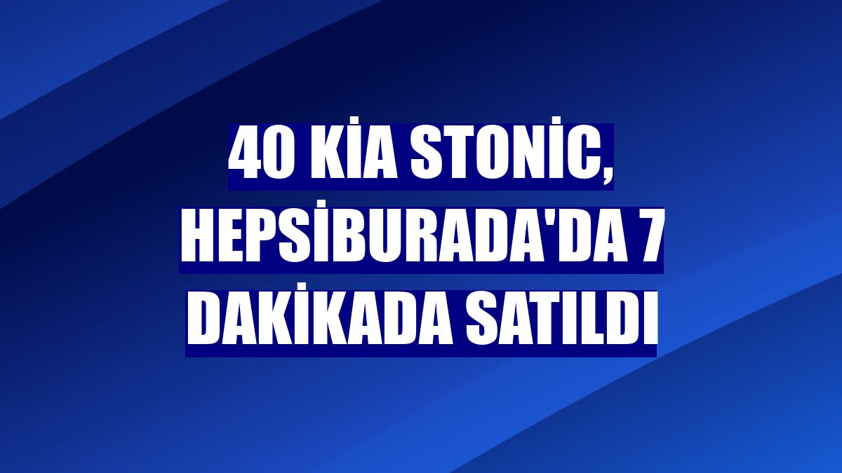 40 Kia Stonic, Hepsiburada'da 7 dakikada satıldı