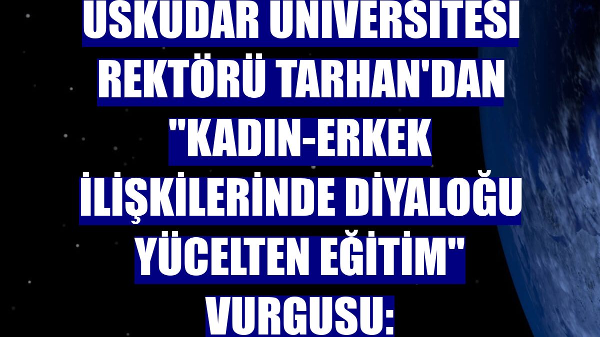 Üsküdar Üniversitesi Rektörü Tarhan'dan "Kadın-erkek ilişkilerinde diyaloğu yücelten eğitim" vurgusu: