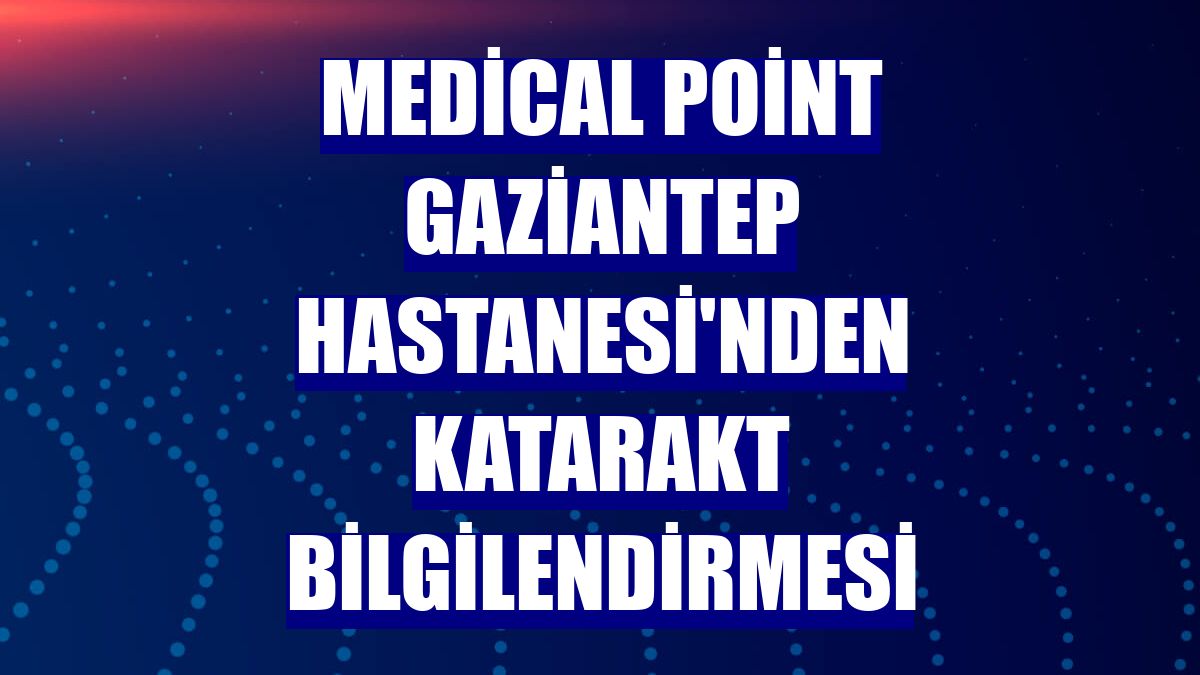 Medical Point Gaziantep Hastanesi'nden katarakt bilgilendirmesi