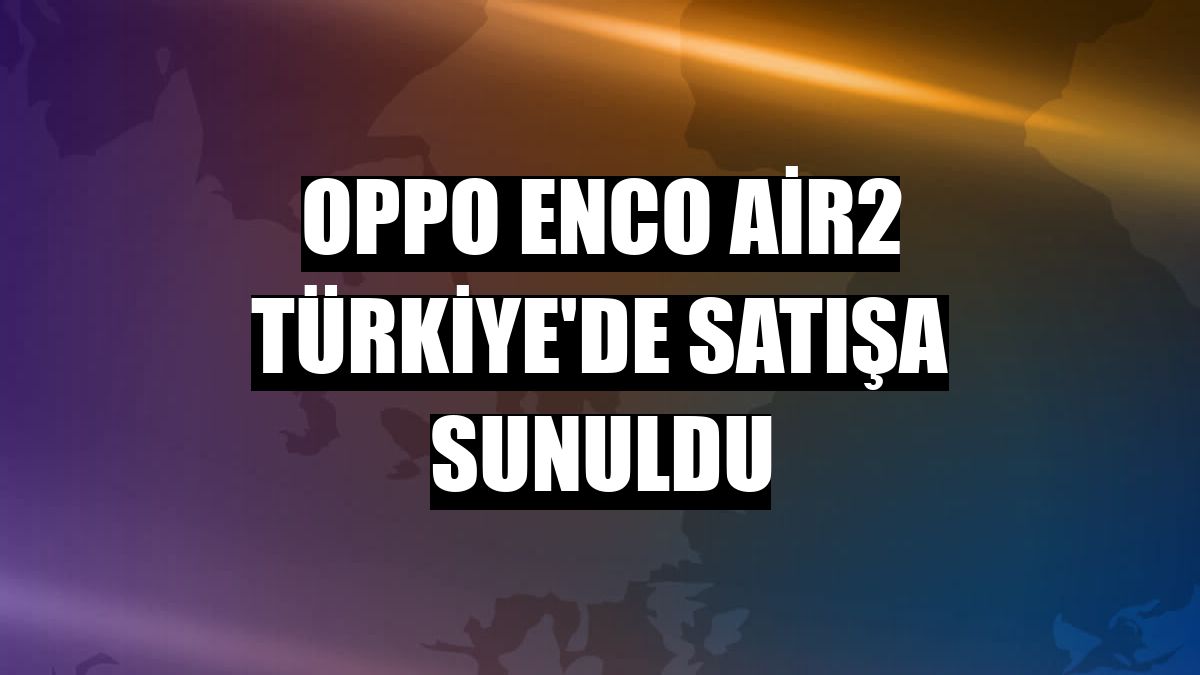 Oppo Enco Air2 Türkiye'de satışa sunuldu
