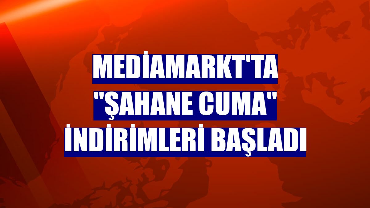 MediaMarkt'ta "Şahane Cuma" indirimleri başladı