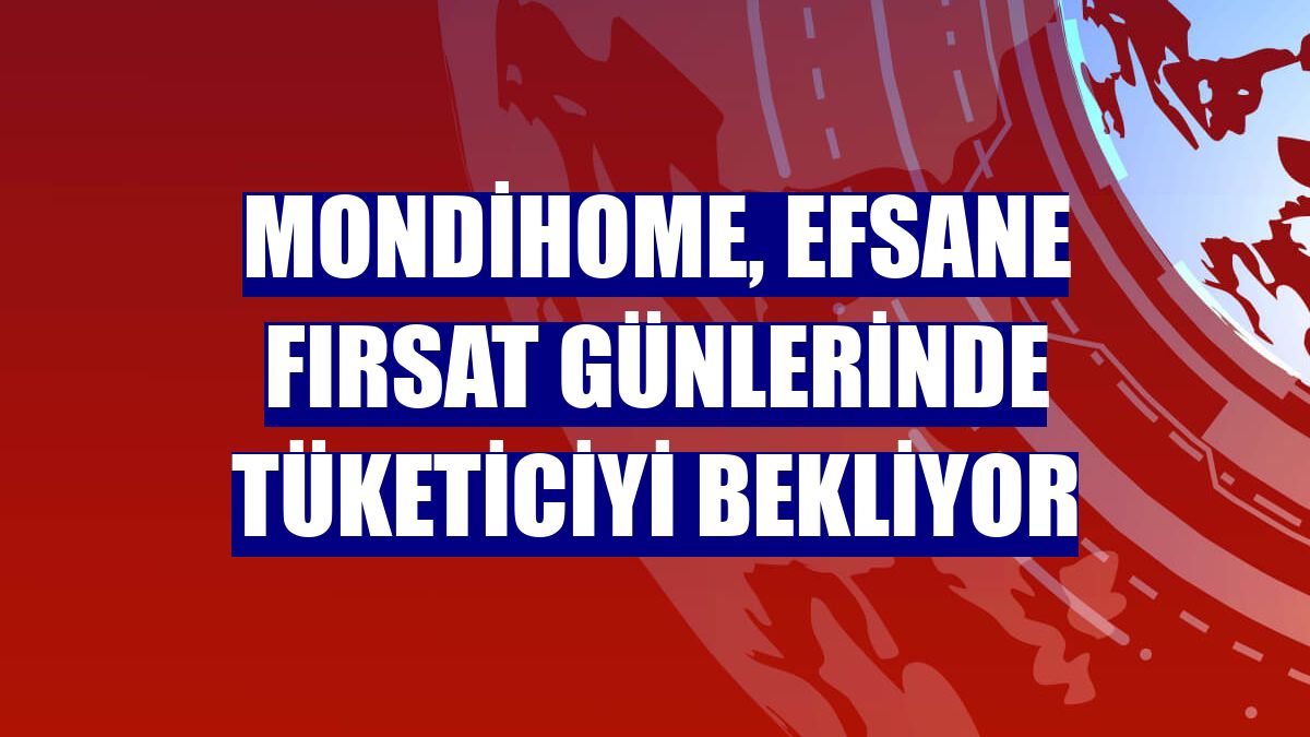 Mondihome, efsane fırsat günlerinde tüketiciyi bekliyor