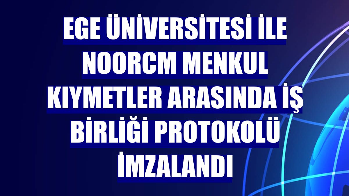Ege Üniversitesi ile NoorCM Menkul Kıymetler arasında iş birliği protokolü imzalandı