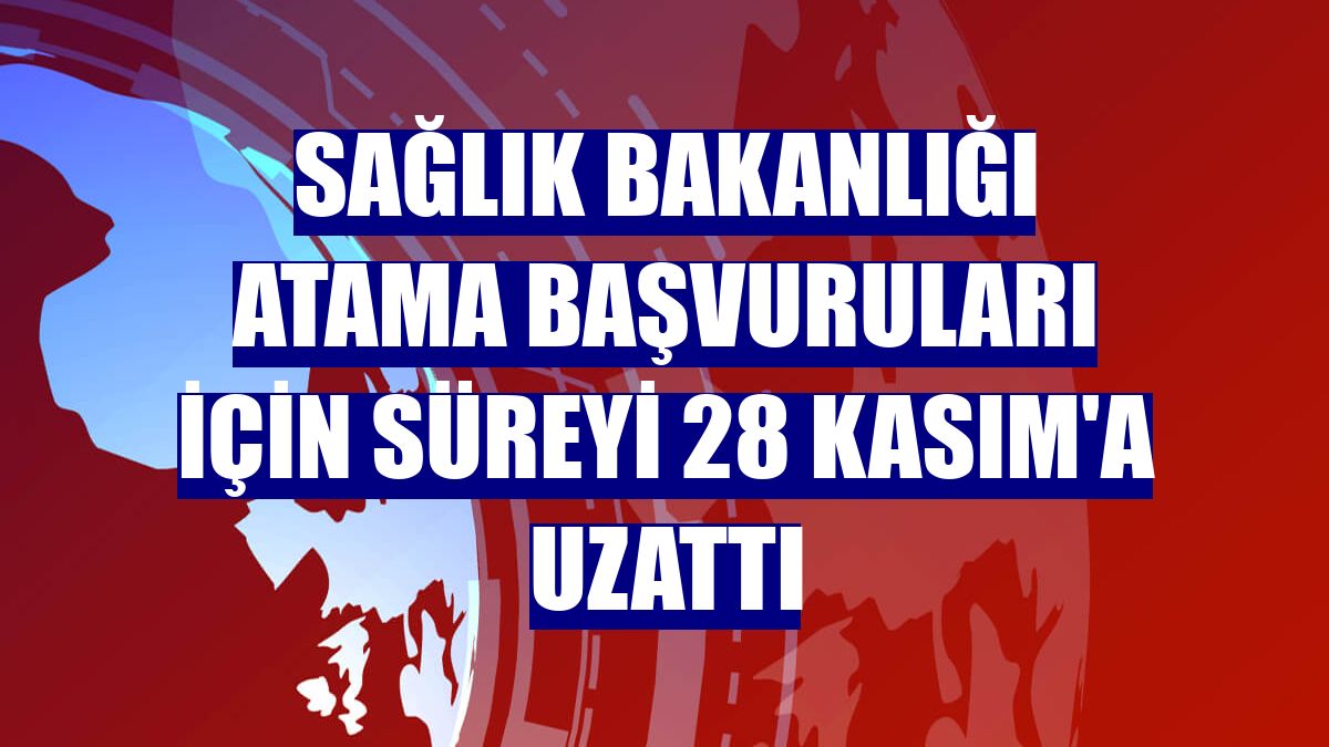Sağlık Bakanlığı atama başvuruları için süreyi 28 Kasım'a uzattı