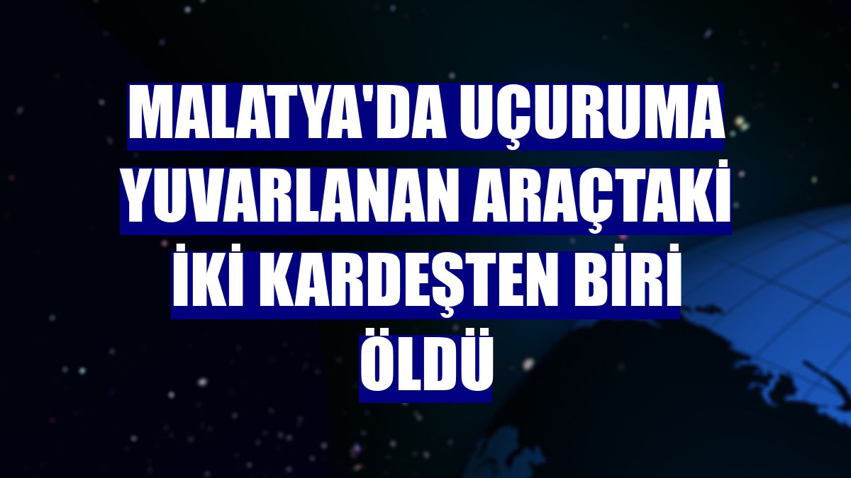 Malatya'da uçuruma yuvarlanan araçtaki iki kardeşten biri öldü