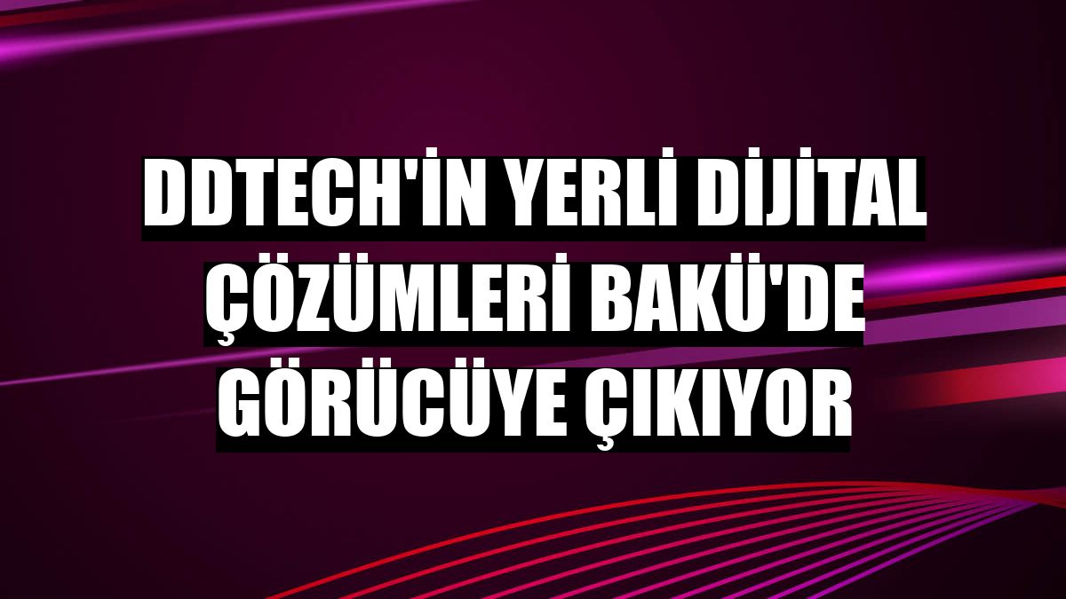 DDTECH'in yerli dijital çözümleri Bakü'de görücüye çıkıyor