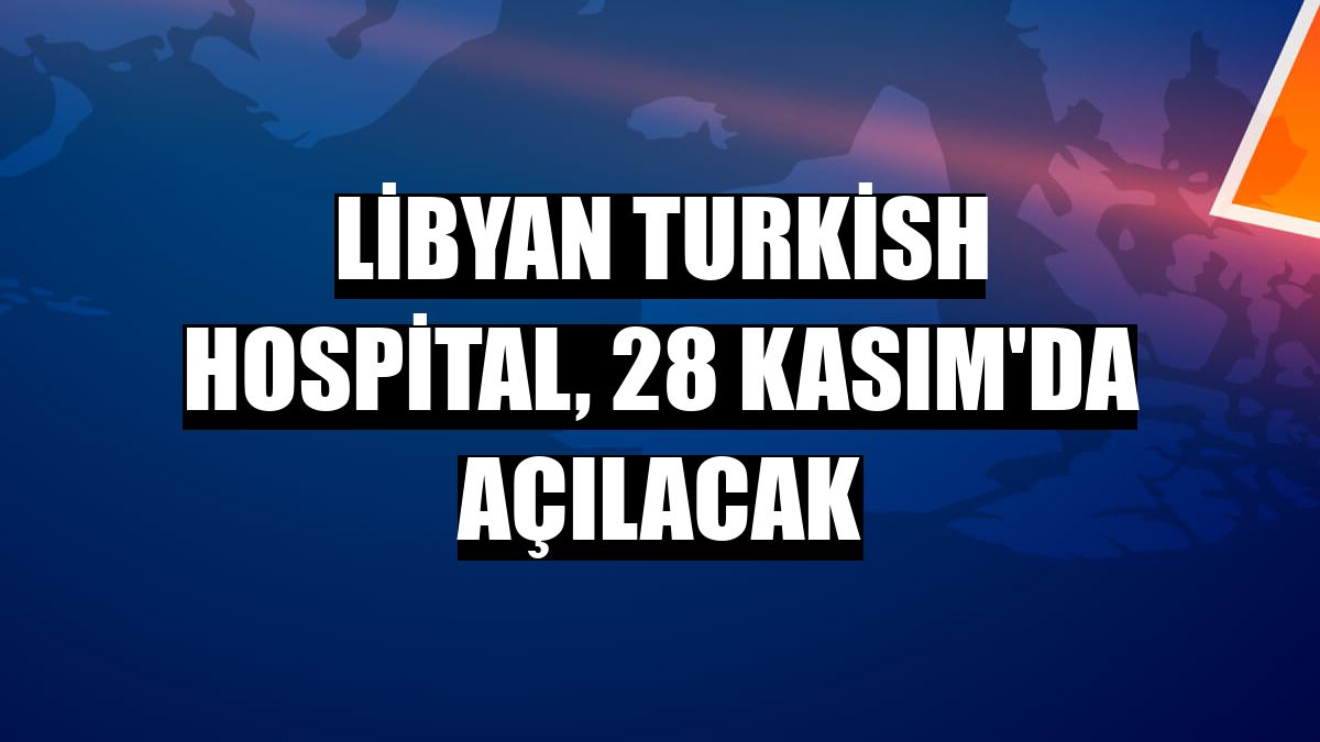 Libyan Turkish Hospital, 28 Kasım'da açılacak