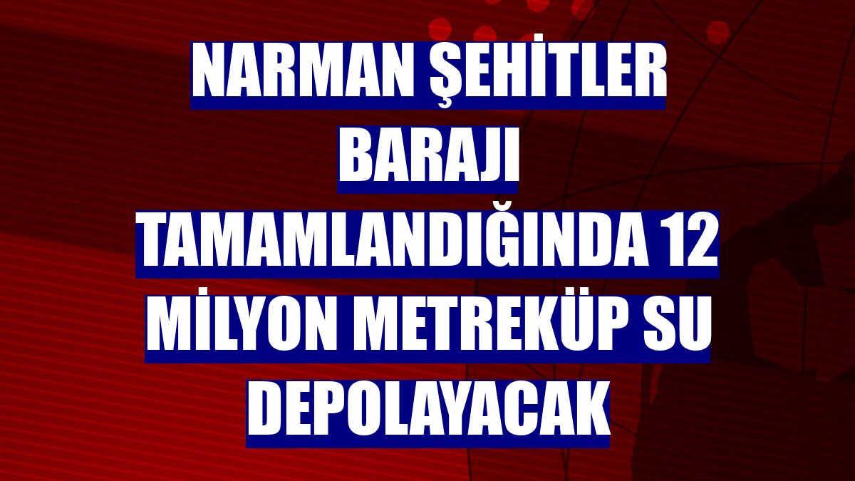 Narman Şehitler Barajı tamamlandığında 12 milyon metreküp su depolayacak