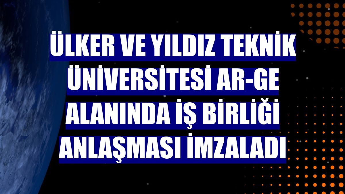 Ülker ve Yıldız Teknik Üniversitesi AR-GE alanında iş birliği anlaşması imzaladı