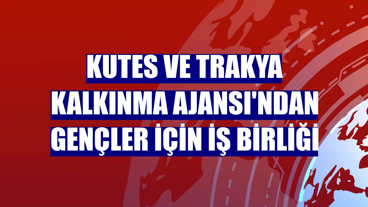 Kutes ve Trakya Kalkınma Ajansı'ndan gençler için iş birliği