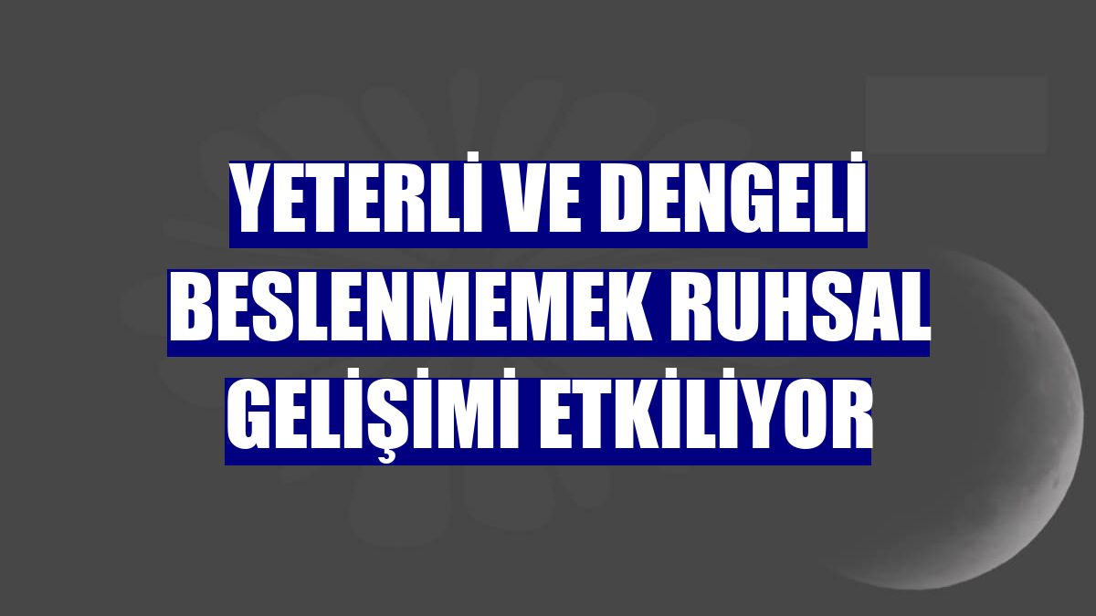 Yeterli ve dengeli beslenmemek ruhsal gelişimi etkiliyor