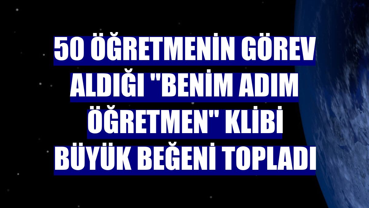 50 öğretmenin görev aldığı "Benim Adım Öğretmen" klibi büyük beğeni topladı