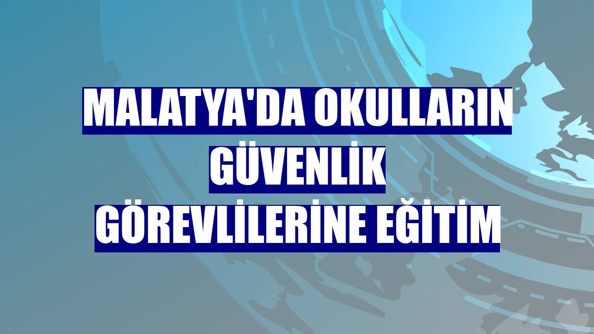 Malatya'da okulların güvenlik görevlilerine eğitim