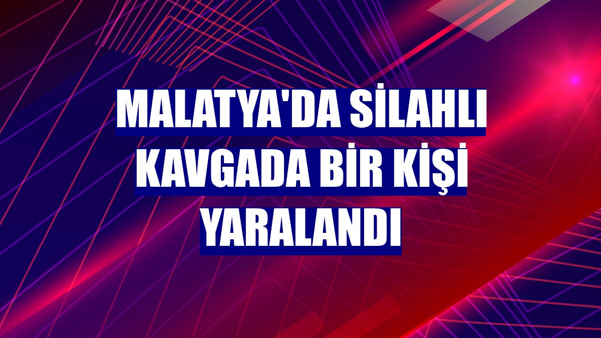 Malatya'da silahlı kavgada bir kişi yaralandı