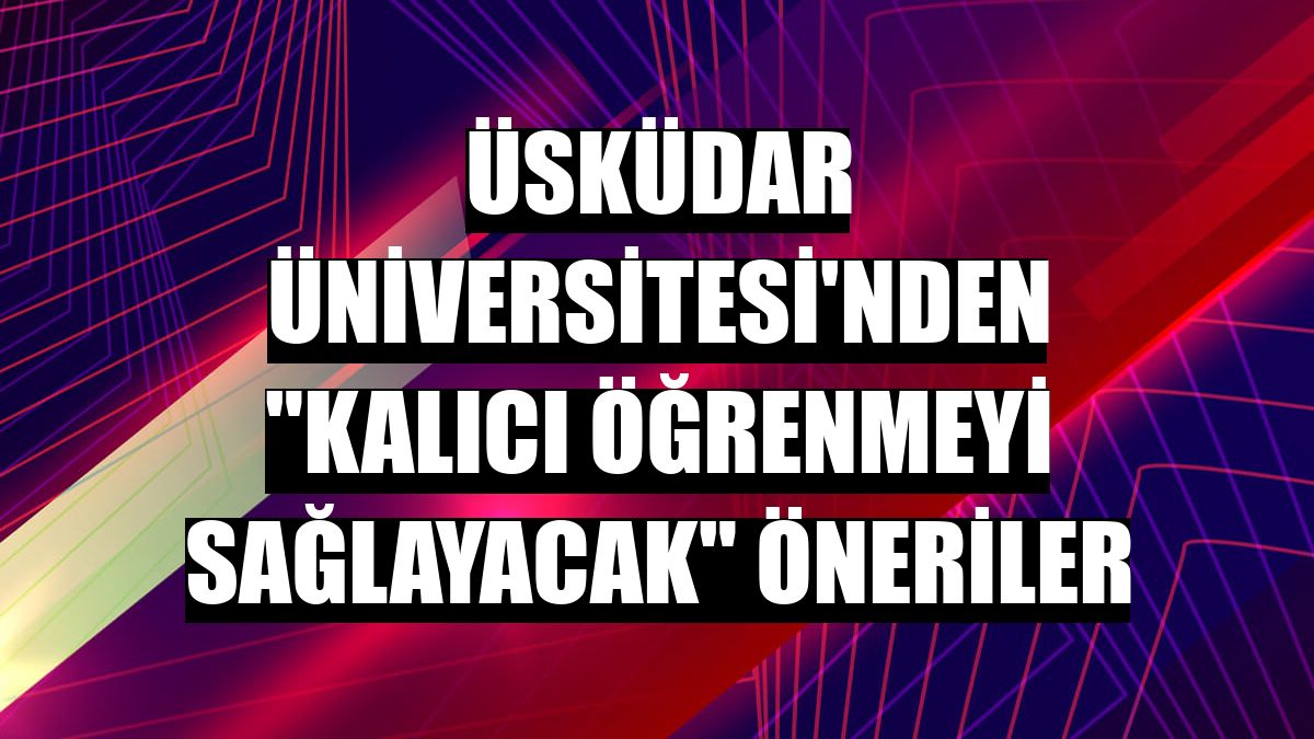 Üsküdar Üniversitesi'nden 'kalıcı öğrenmeyi sağlayacak' öneriler