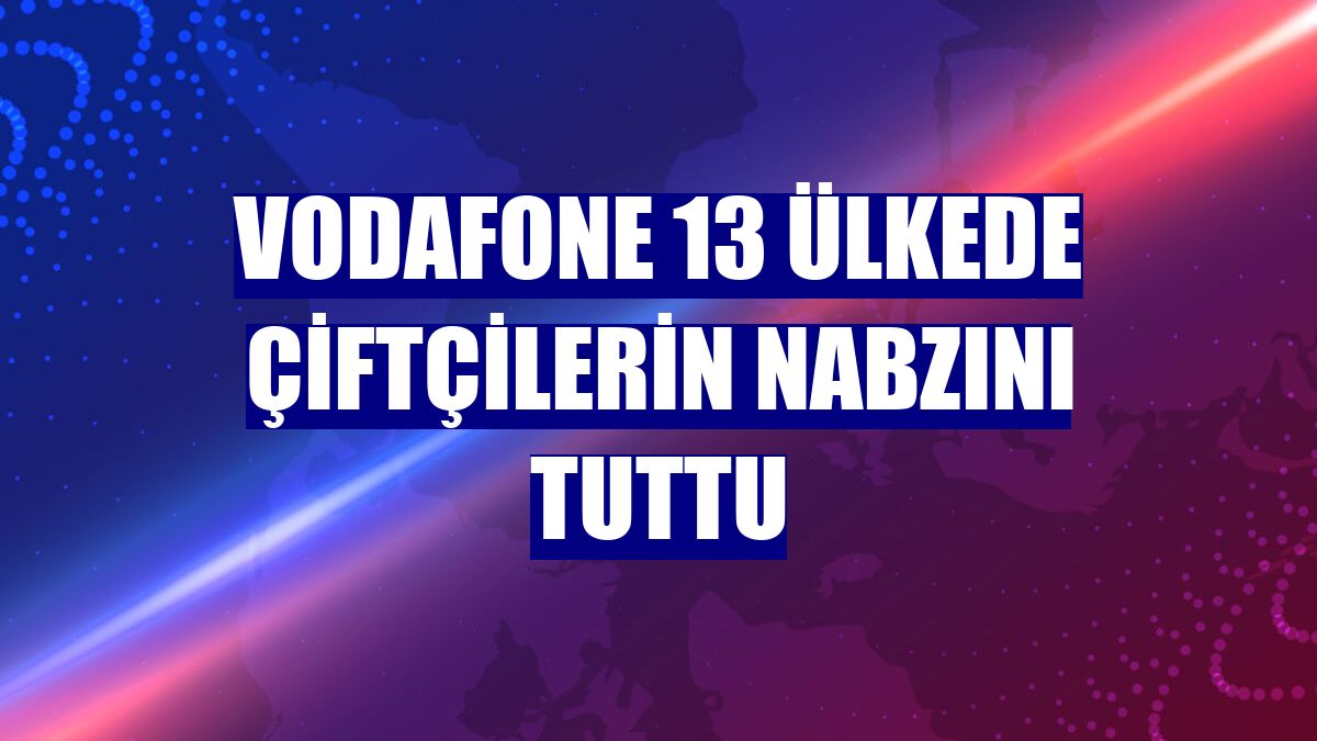 Vodafone 13 ülkede çiftçilerin nabzını tuttu