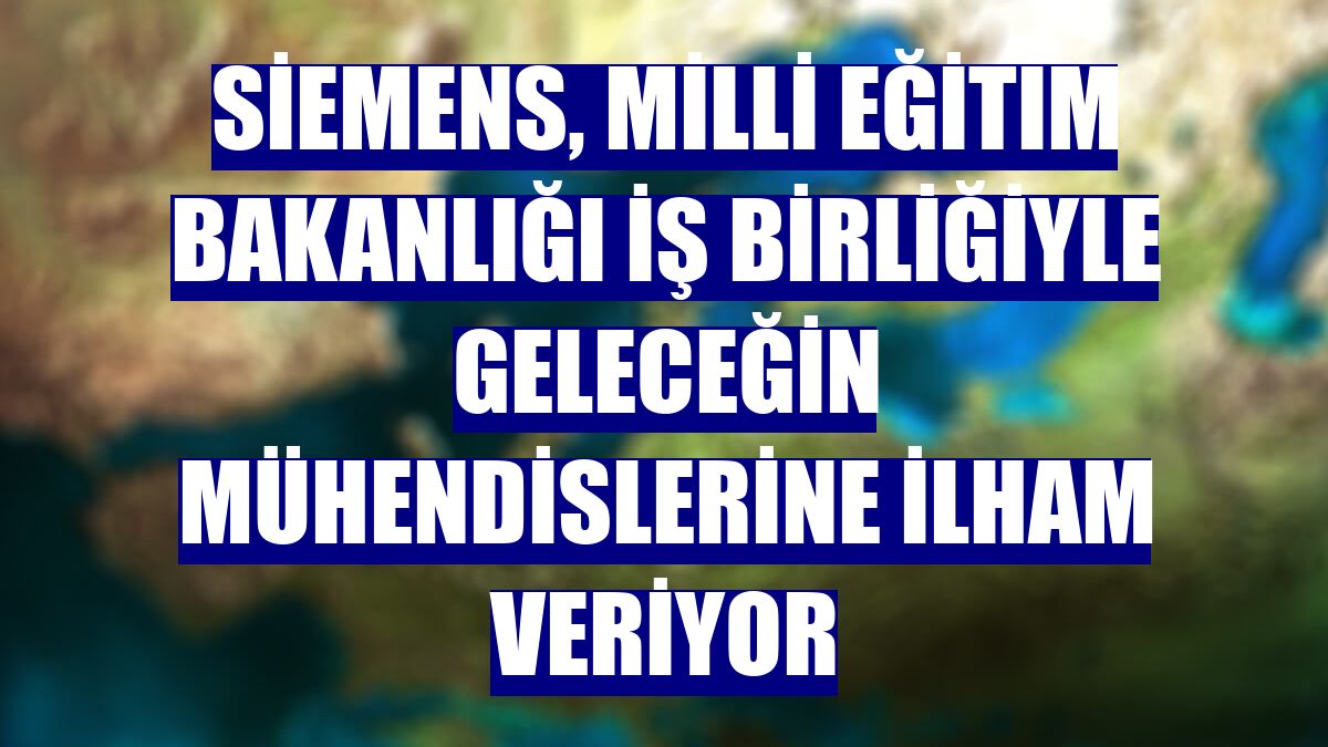 Siemens, Milli Eğitim Bakanlığı iş birliğiyle geleceğin mühendislerine ilham veriyor