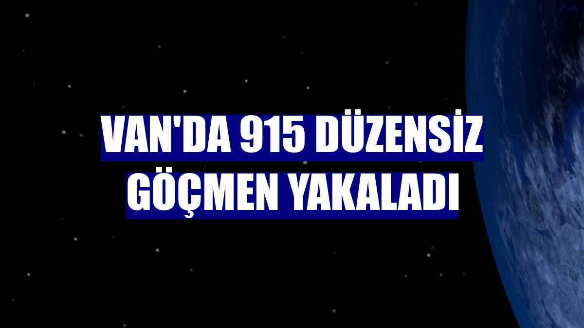 Van'da 915 düzensiz göçmen yakaladı