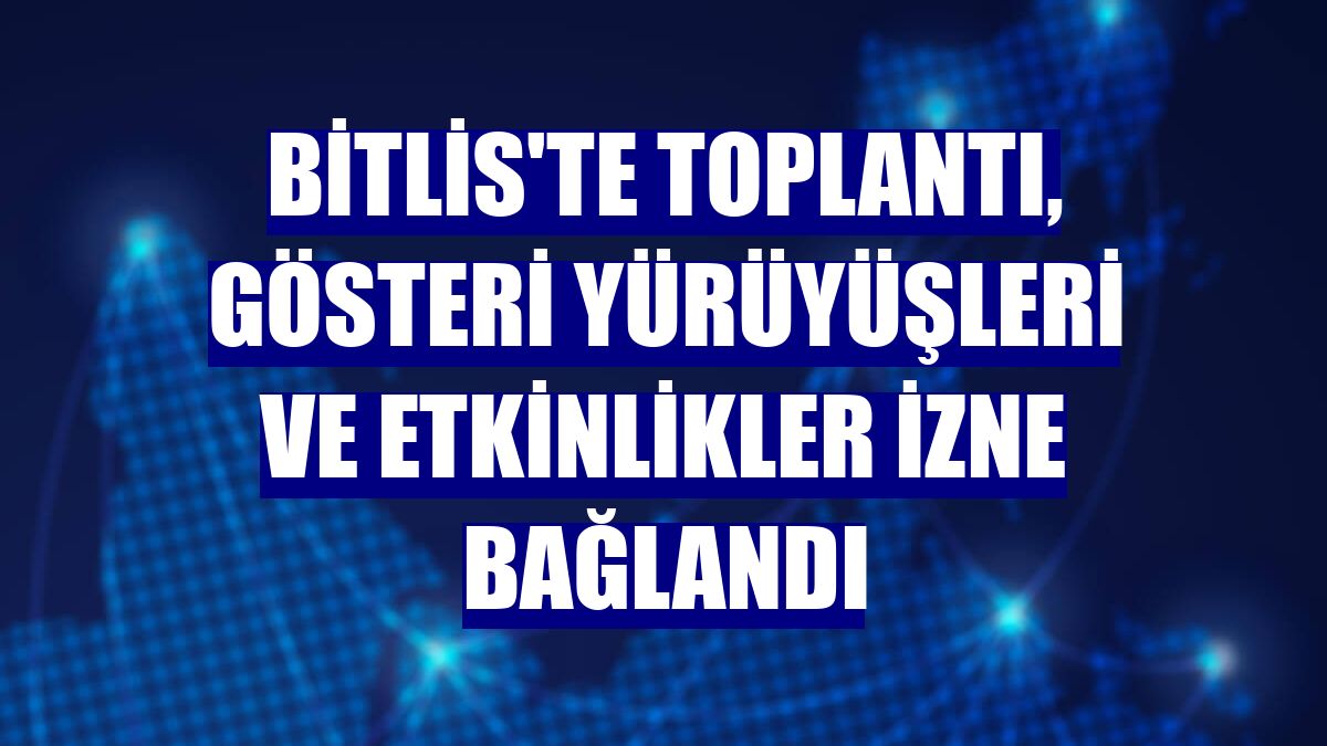Bitlis'te toplantı, gösteri yürüyüşleri ve etkinlikler izne bağlandı