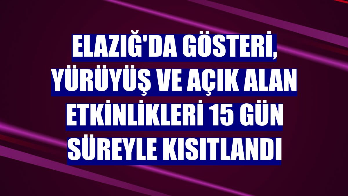 Elazığ'da gösteri, yürüyüş ve açık alan etkinlikleri 15 gün süreyle kısıtlandı