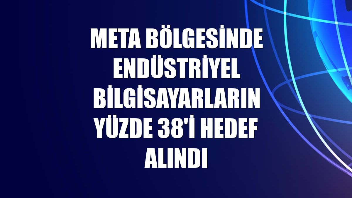 META bölgesinde endüstriyel bilgisayarların yüzde 38'i hedef alındı