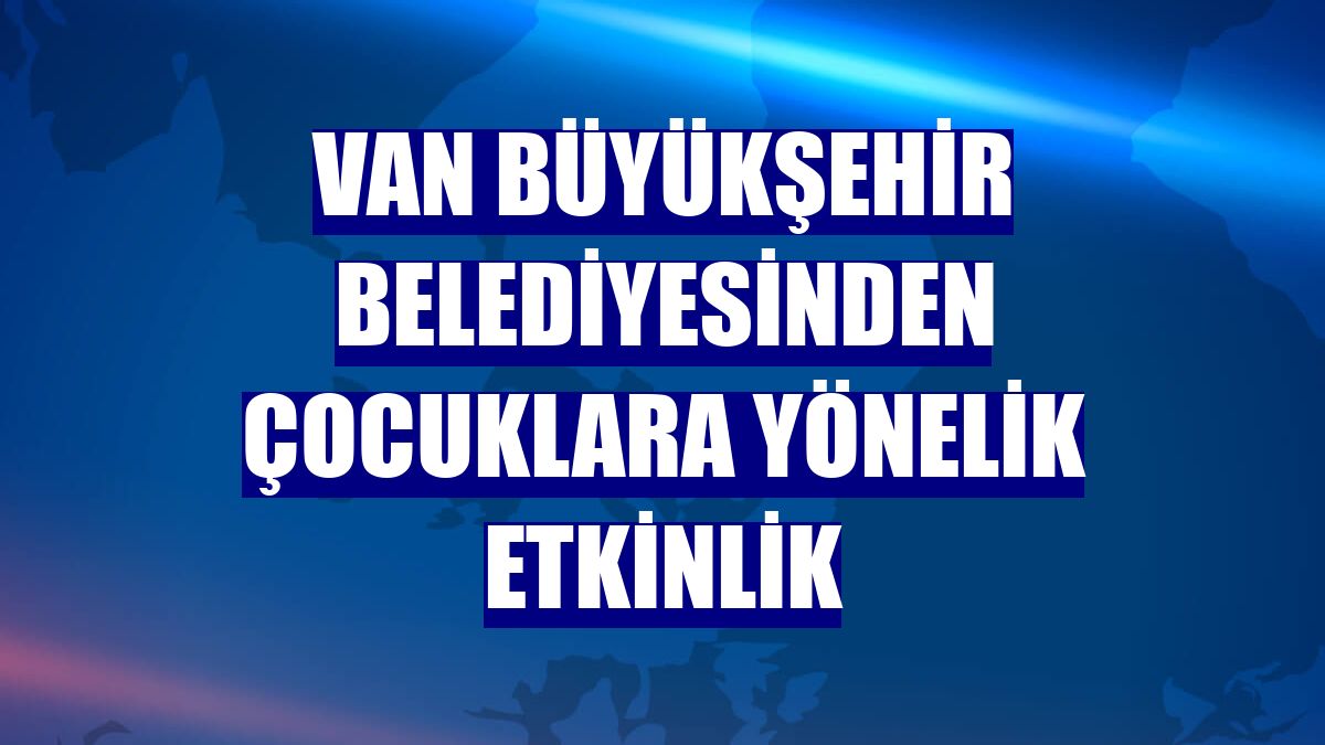 Van Büyükşehir Belediyesinden çocuklara yönelik etkinlik