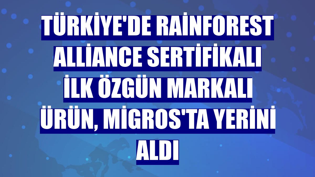 Türkiye'de Rainforest Alliance sertifikalı ilk özgün markalı ürün, Migros'ta yerini aldı