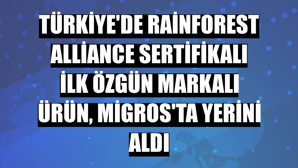 Türkiye'de Rainforest Alliance sertifikalı ilk özgün markalı ürün, Migros'ta yerini aldı