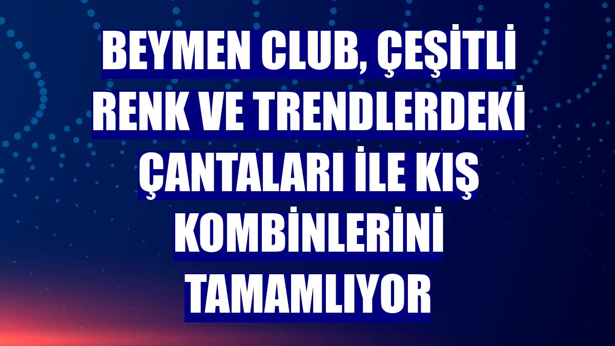Beymen Club, çeşitli renk ve trendlerdeki çantaları ile kış kombinlerini tamamlıyor