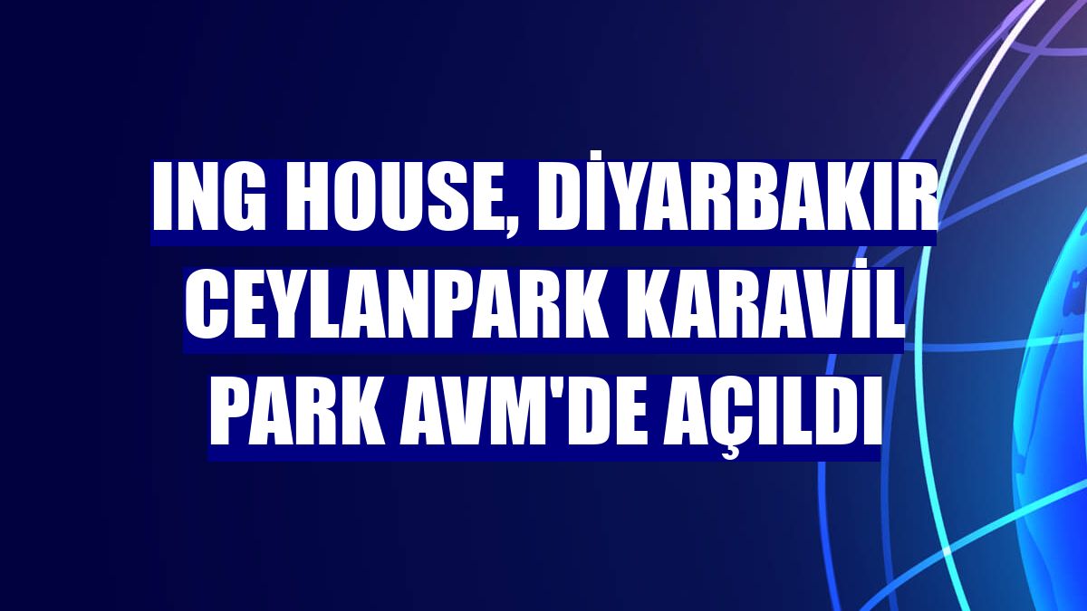 ING House, Diyarbakır Ceylanpark Karavil Park AVM'de açıldı