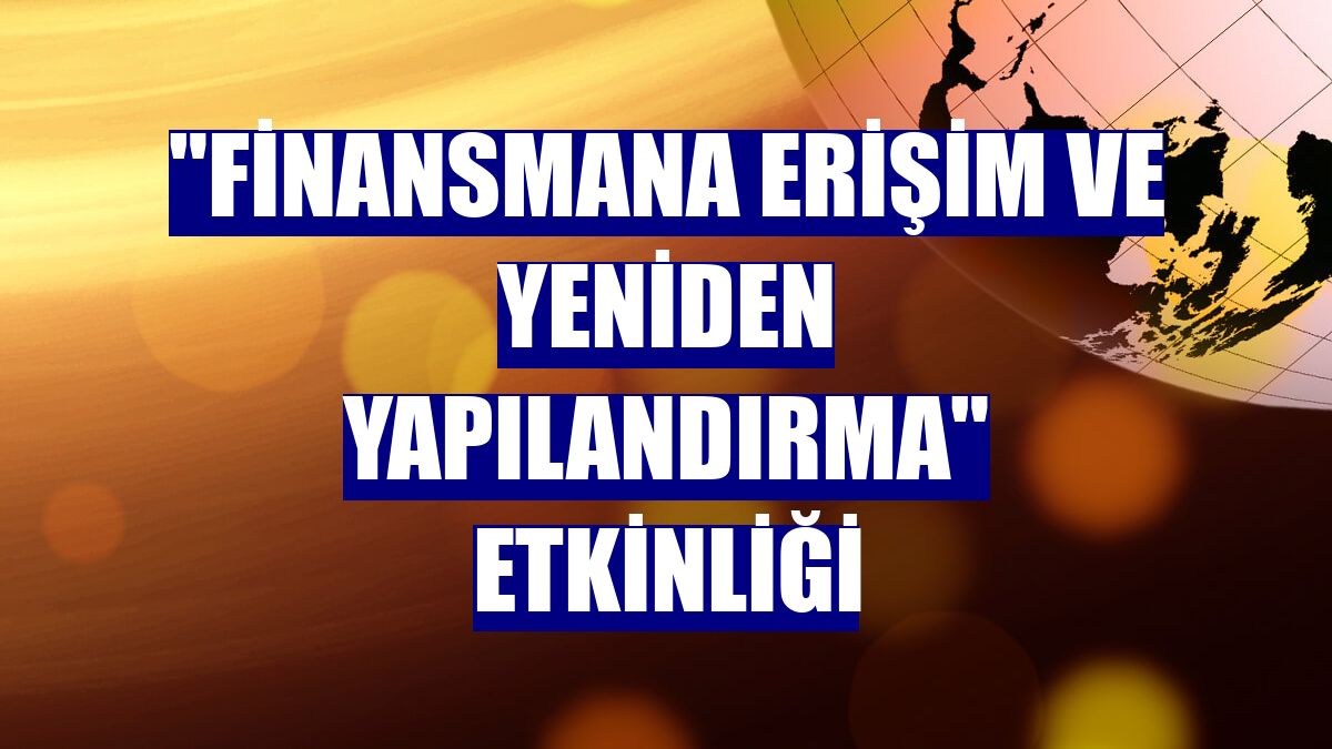 "Finansmana Erişim ve Yeniden Yapılandırma" etkinliği