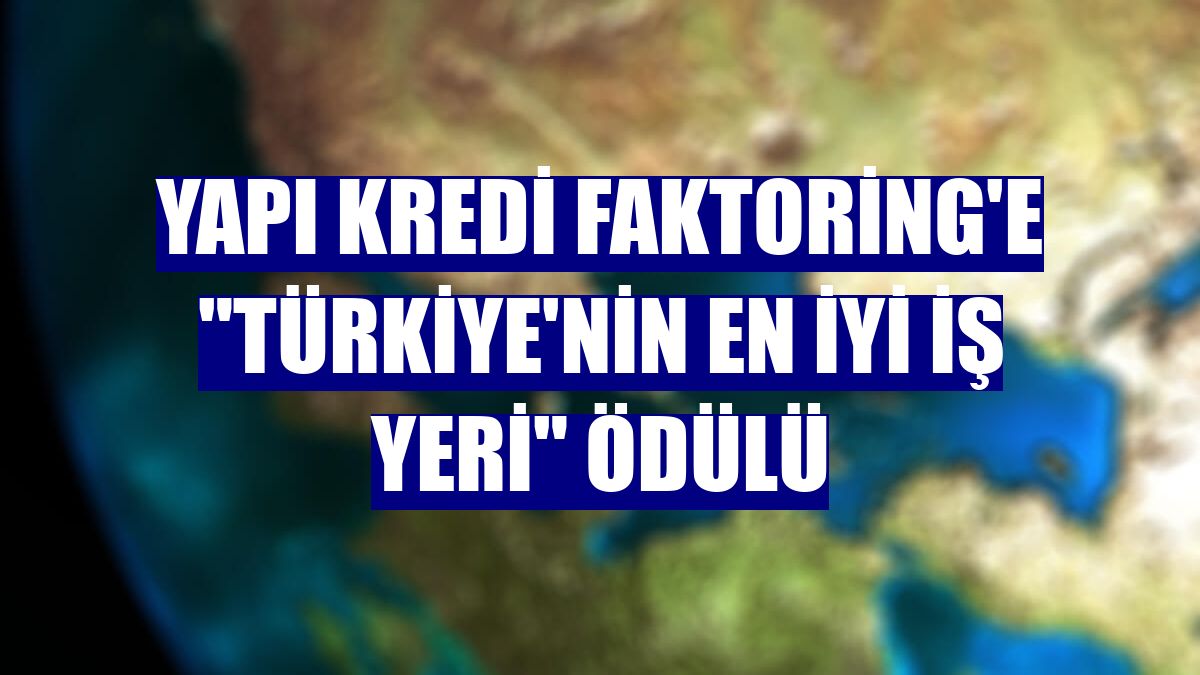 Yapı Kredi Faktoring'e "Türkiye'nin En İyi İş Yeri" ödülü
