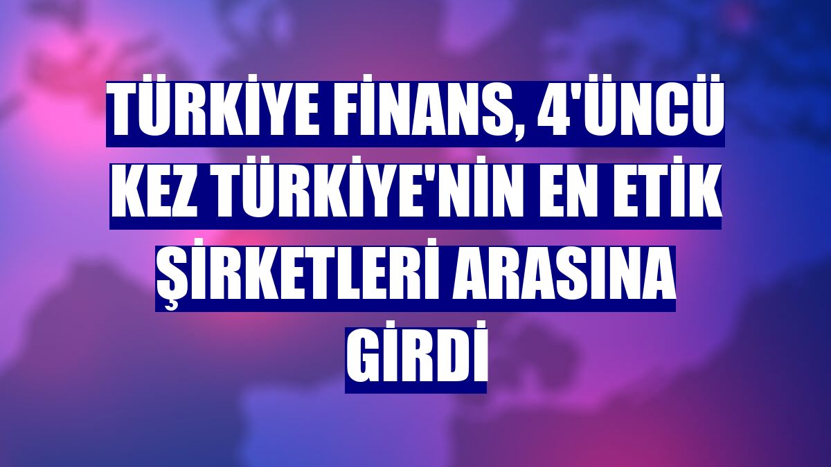 Türkiye Finans, 4'üncü kez Türkiye'nin en etik şirketleri arasına girdi
