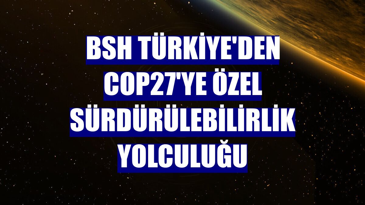 BSH Türkiye'den COP27'ye özel sürdürülebilirlik yolculuğu